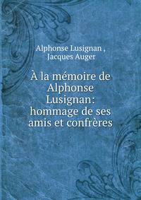 A la memoire de Alphonse Lusignan: hommage de ses amis et confreres