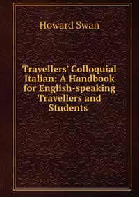 Travellers' Colloquial Italian: A Handbook for English-speaking Travellers and Students .