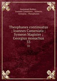 Theophanes continuatus ; Ioannes Cameniata ; Symeon Magister ; Georgius monachus. 33