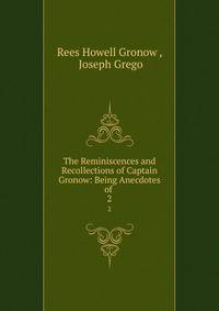 The Reminiscences and Recollections of Captain Gronow: Being Anecdotes of .. 2