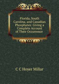 Florida, South Carolina, and Canadian Phosphates: Giving a Complete Account of Their Occurrence .