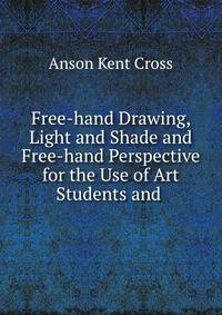 Free-hand Drawing, Light and Shade and Free-hand Perspective for the Use of Art Students and .