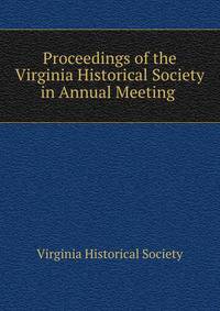 Proceedings of the Virginia Historical Society in Annual Meeting .