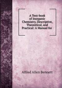 A Text-book of Inorganic Chemistry, Descriptive, Theoretical, and Practical: A Manual for .
