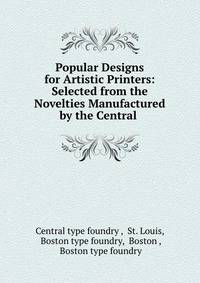 Popular Designs for Artistic Printers: Selected from the Novelties Manufactured by the Central .