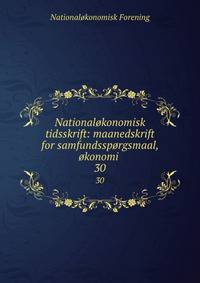 Nationalkonomisk tidsskrift: maanedskrift for samfundssprgsmaal, konomi .. 30