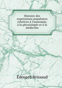 Histoire des expressions populaires relatives ? l'anatomie, ? la physiologie et ? la m?decine