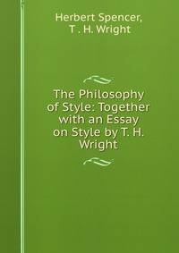 The Philosophy of Style: Together with an Essay on Style by T. H. Wright