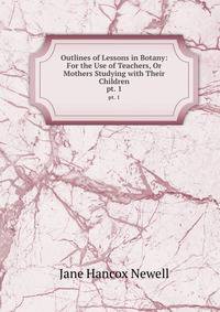 Outlines of Lessons in Botany: For the Use of Teachers, Or Mothers Studying with Their Children. pt. 1