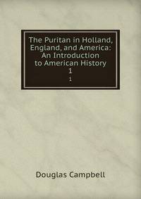 The Puritan in Holland, England, and America: An Introduction to American History. 1