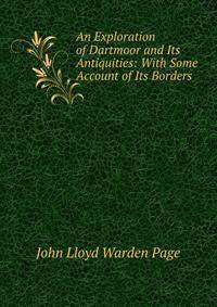 An Exploration of Dartmoor and Its Antiquities: With Some Account of Its Borders