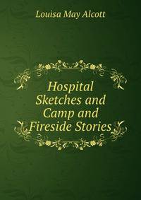 Hospital Sketches and Camp and Fireside Stories