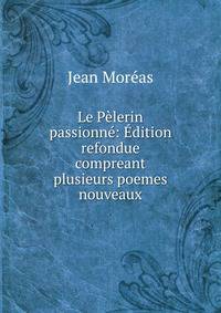 Le Pelerin passionne: Edition refondue compreant plusieurs poemes nouveaux