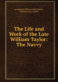 The Life and Work of the Late William Taylor: The Navvy