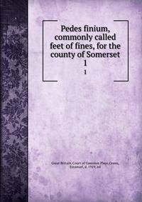 Pedes finium, commonly called feet of fines, for the county of Somerset. 1