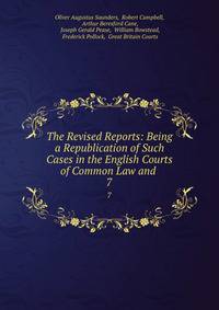 The Revised Reports: Being a Republication of Such Cases in the English Courts of Common Law and .. 7
