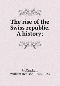 The rise of the Swiss republic. A history;