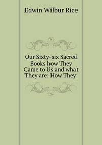 Our Sixty-six Sacred Books how They Came to Us and what They are: How They .