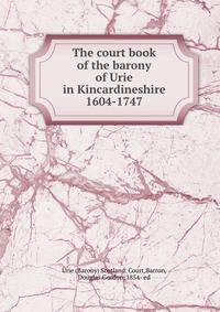 The court book of the barony of Urie in Kincardineshire 1604-1747