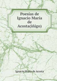 Poesias de Ignacio Maria de Acosta(inigo).