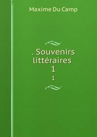 . Souvenirs littraires .. 1