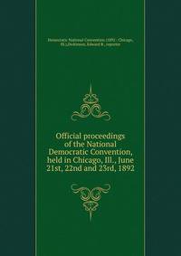 Official proceedings of the National Democratic Convention, held in Chicago, Ill., June 21st, 22nd and 23rd, 1892
