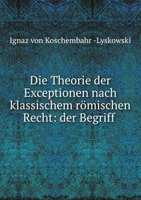 Die Theorie der Exceptionen nach klassischem romischen Recht: der Begriff .