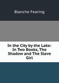 In the City by the Lake: In Two Books, The Shadow and The Slave Girl