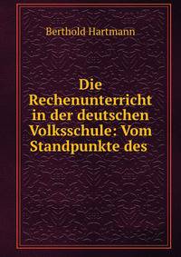 Die Rechenunterricht in der deutschen Volksschule: Vom Standpunkte des .