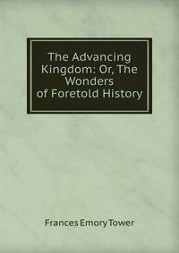 The Advancing Kingdom: Or, The Wonders of Foretold History