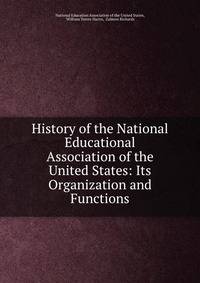 History of the National Educational Association of the United States: Its Organization and Functions