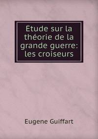 Etude sur la theorie de la grande guerre: les croiseurs