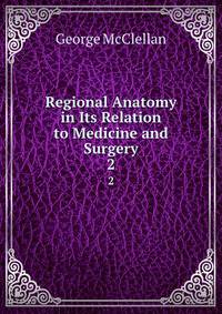 Regional Anatomy in Its Relation to Medicine and Surgery. 2