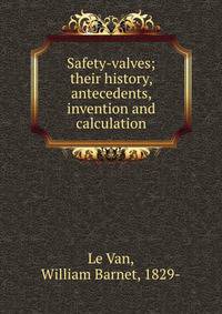Safety-valves; their history, antecedents, invention and calculation