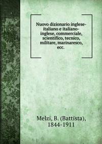 Nuovo dizionario inglese-italiano e italiano-inglese, commerciale, scientifico, tecnico, militare, marinaresco, ecc.