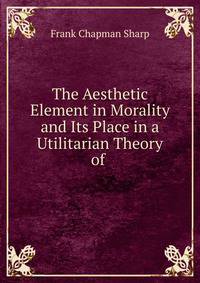 The Aesthetic Element in Morality and Its Place in a Utilitarian Theory of .