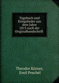 Tagebuch und Kriegslieder aus dem Jahre 1813 nach der Originalhandschrift .