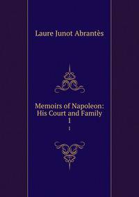 Memoirs of Napoleon: His Court and Family. 1