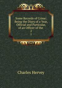 Some Records of Crime: Being the Diary of a Year, Official and Particular, of an Officer of the .. 2