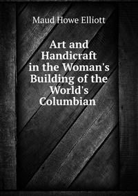 Art and Handicraft in the Woman's Building of the World's Columbian .