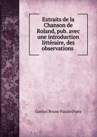 Extraits de la Chanson de Roland, pub. avec une introduction litteraire, des observations .
