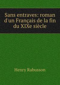 Sans entraves: roman d'un Fran?ais de la fin du XIXe si?cle