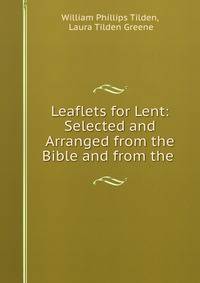 Leaflets for Lent: Selected and Arranged from the Bible and from the .