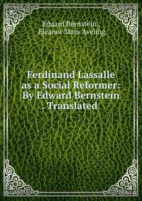 Ferdinand Lassalle as a Social Reformer: By Edward Bernstein . Translated .