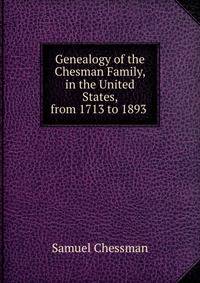 Genealogy of the Chesman Family, in the United States, from 1713 to 1893 .