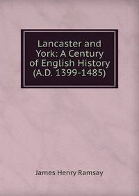 Lancaster and York: A Century of English History (A.D. 1399-1485)