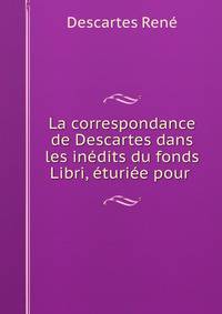 La correspondance de Descartes dans les inedits du fonds Libri, eturiee pour .