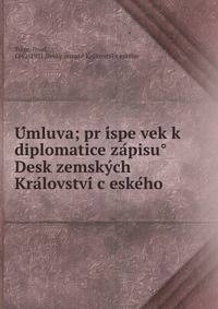 U?mluva; pr?i?spe?vek k diplomatice za?pisu? Desk zemsky?ch Kra?lovstvi? c?eske?ho