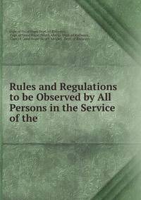 Rules and Regulations to be Observed by All Persons in the Service of the .