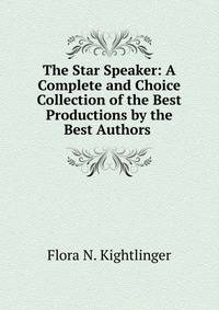 The Star Speaker: A Complete and Choice Collection of the Best Productions by the Best Authors .